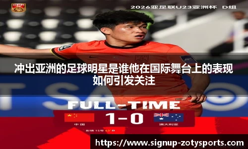 冲出亚洲的足球明星是谁他在国际舞台上的表现如何引发关注