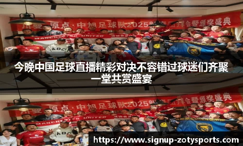 今晚中国足球直播精彩对决不容错过球迷们齐聚一堂共赏盛宴
